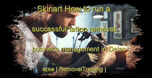 Skinart How to run a successful tattoo removal business management in Delas area | RemovalTraining | RemovalClasses | SkinartTraining-France